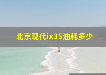 北京现代ix35油耗多少