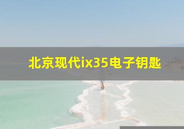 北京现代ix35电子钥匙