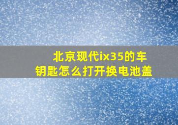 北京现代ix35的车钥匙怎么打开换电池盖