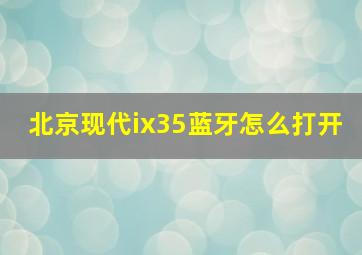 北京现代ix35蓝牙怎么打开