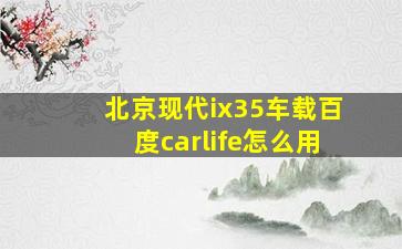 北京现代ix35车载百度carlife怎么用