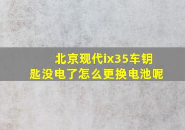 北京现代ix35车钥匙没电了怎么更换电池呢