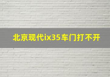 北京现代ix35车门打不开