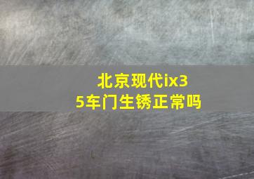 北京现代ix35车门生锈正常吗