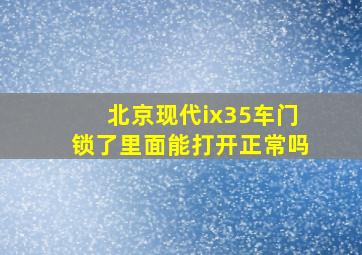 北京现代ix35车门锁了里面能打开正常吗