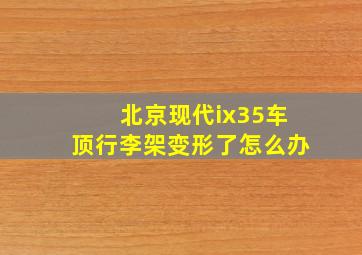 北京现代ix35车顶行李架变形了怎么办