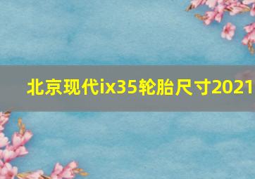 北京现代ix35轮胎尺寸2021