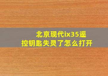 北京现代ix35遥控钥匙失灵了怎么打开