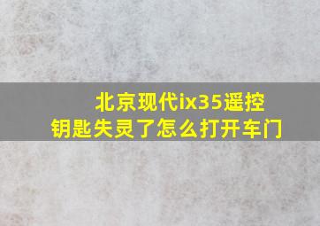 北京现代ix35遥控钥匙失灵了怎么打开车门