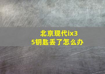 北京现代ix35钥匙丢了怎么办