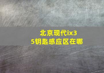 北京现代ix35钥匙感应区在哪