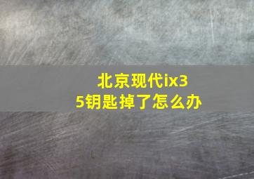 北京现代ix35钥匙掉了怎么办