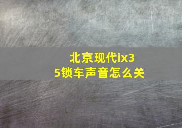 北京现代ix35锁车声音怎么关