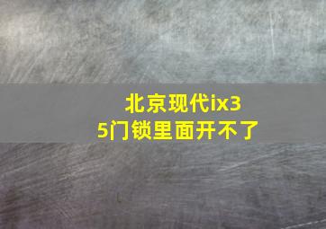 北京现代ix35门锁里面开不了