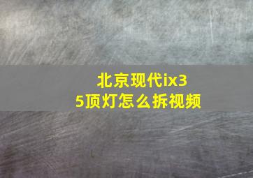 北京现代ix35顶灯怎么拆视频