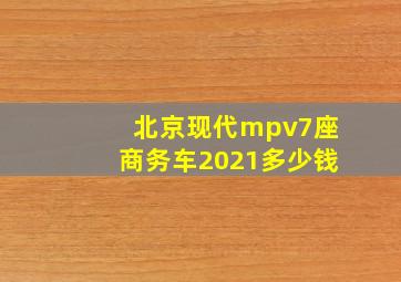 北京现代mpv7座商务车2021多少钱