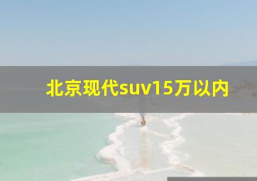 北京现代suv15万以内