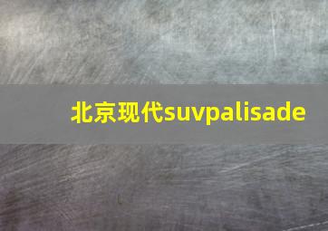 北京现代suvpalisade