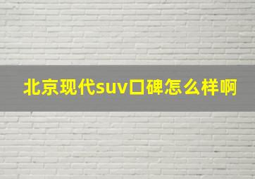 北京现代suv口碑怎么样啊