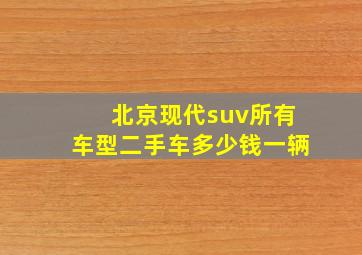 北京现代suv所有车型二手车多少钱一辆