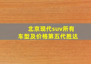 北京现代suv所有车型及价格第五代胜达