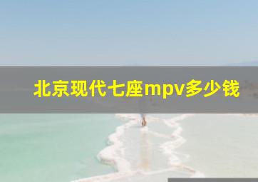 北京现代七座mpv多少钱