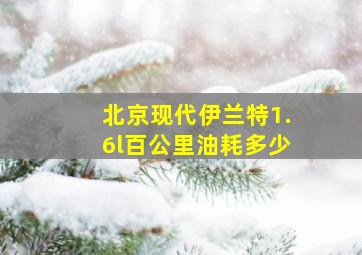 北京现代伊兰特1.6l百公里油耗多少