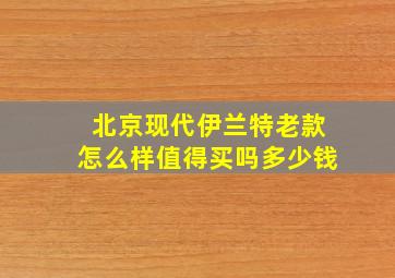 北京现代伊兰特老款怎么样值得买吗多少钱