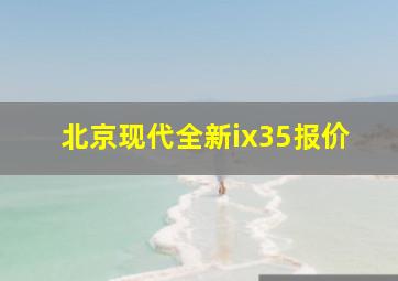 北京现代全新ix35报价