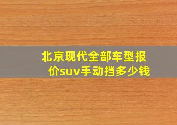 北京现代全部车型报价suv手动挡多少钱