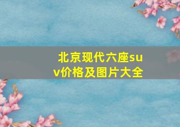 北京现代六座suv价格及图片大全