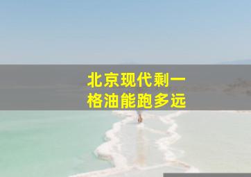 北京现代剩一格油能跑多远