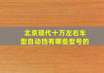 北京现代十万左右车型自动挡有哪些型号的