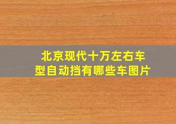 北京现代十万左右车型自动挡有哪些车图片