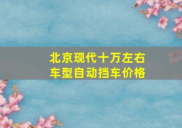 北京现代十万左右车型自动挡车价格