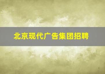 北京现代广告集团招聘