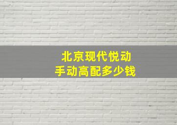 北京现代悦动手动高配多少钱