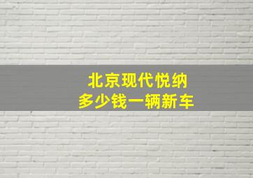 北京现代悦纳多少钱一辆新车