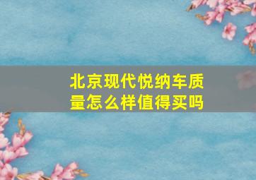 北京现代悦纳车质量怎么样值得买吗