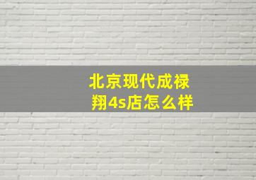 北京现代成禄翔4s店怎么样