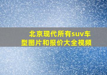 北京现代所有suv车型图片和报价大全视频