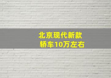 北京现代新款轿车10万左右