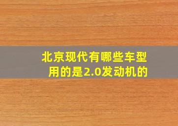 北京现代有哪些车型用的是2.0发动机的