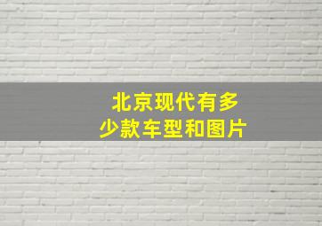 北京现代有多少款车型和图片