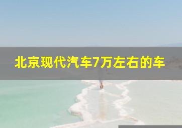 北京现代汽车7万左右的车