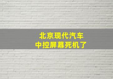 北京现代汽车中控屏幕死机了