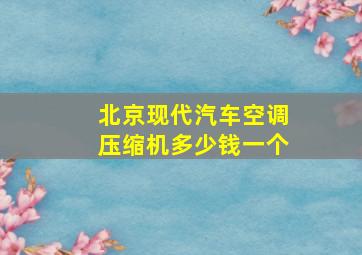 北京现代汽车空调压缩机多少钱一个