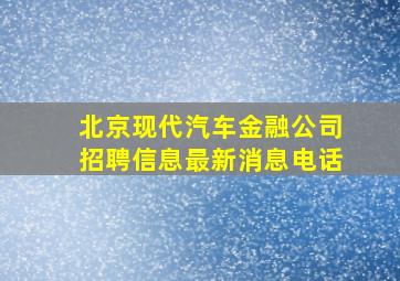 北京现代汽车金融公司招聘信息最新消息电话