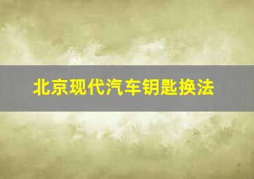 北京现代汽车钥匙换法