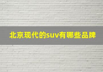 北京现代的suv有哪些品牌